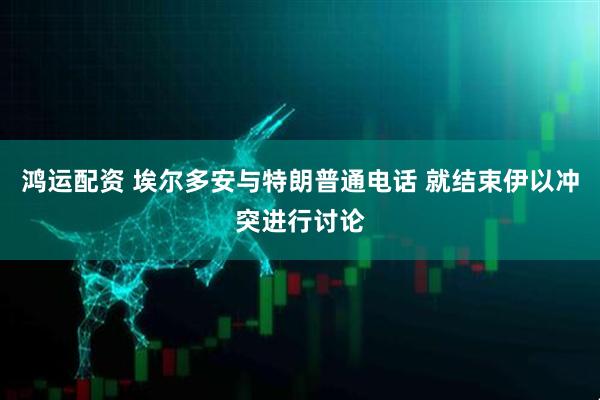 鸿运配资 埃尔多安与特朗普通电话 就结束伊以冲突进行讨论