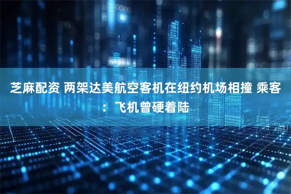 芝麻配资 两架达美航空客机在纽约机场相撞 乘客：飞机曾硬着陆