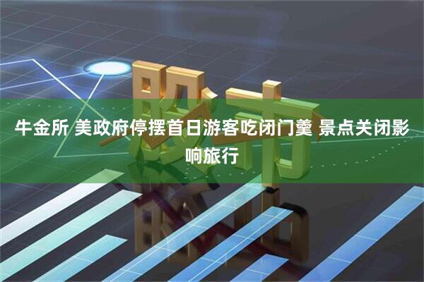 牛金所 美政府停摆首日游客吃闭门羹 景点关闭影响旅行