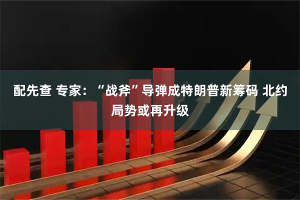 配先查 专家：“战斧”导弹成特朗普新筹码 北约局势或再升级