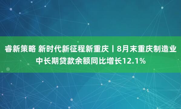 睿新策略 新时代新征程新重庆丨8月末重庆制造业中长期贷款余额同比增长12.1%