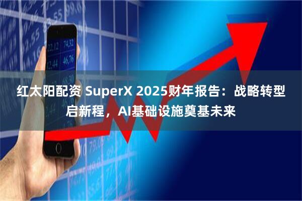 红太阳配资 SuperX 2025财年报告：战略转型启新程，AI基础设施奠基未来