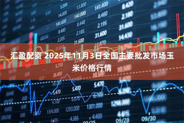 汇盈配资 2025年11月3日全国主要批发市场玉米价格行情