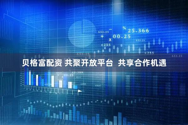 贝格富配资 共聚开放平台  共享合作机遇