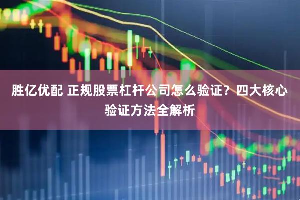胜亿优配 正规股票杠杆公司怎么验证？四大核心验证方法全解析
