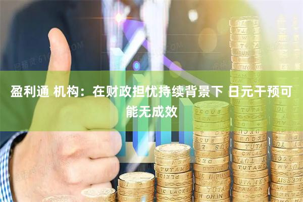 盈利通 机构：在财政担忧持续背景下 日元干预可能无成效