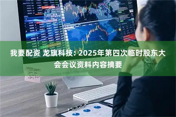 我要配资 龙旗科技: 2025年第四次临时股东大会会议资料内容摘要