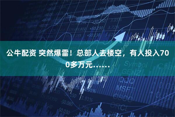 公牛配资 突然爆雷！总部人去楼空，有人投入700多万元……