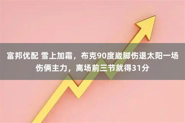 富邦优配 雪上加霜，布克90度崴脚伤退太阳一场伤俩主力，离场前三节就得31分