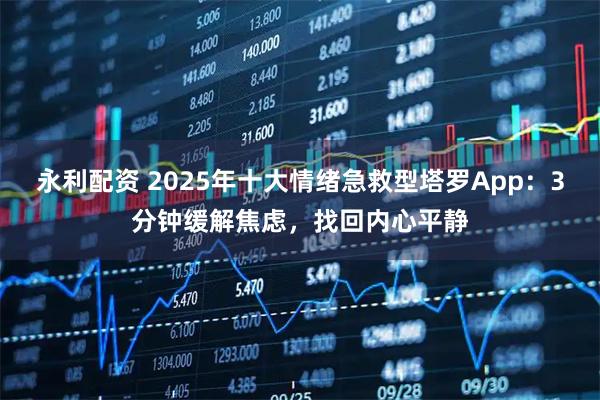 永利配资 2025年十大情绪急救型塔罗App：3分钟缓解焦虑，找回内心平静